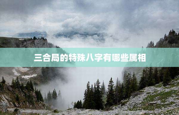 三合局的特殊八字有哪些属相