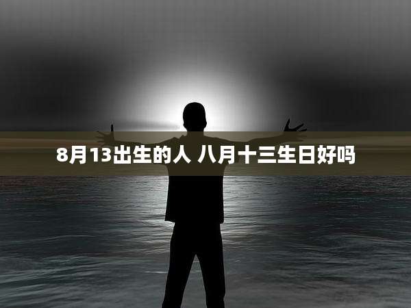 8月13出生的人 八月十三生日好吗