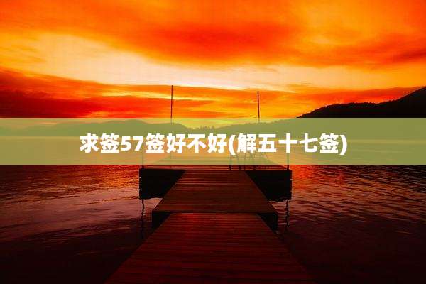 求签57签好不好(解五十七签)