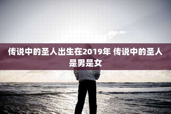 传说中的圣人出生在2019年 传说中的圣人是男是女