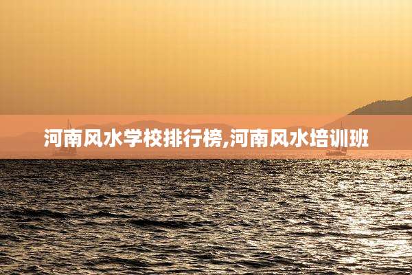 河南风水学校排行榜,河南风水培训班