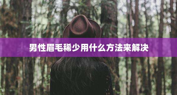 男性眉毛稀少用什么方法来解决