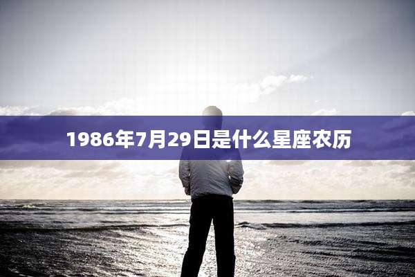 1986年7月29日是什么星座农历