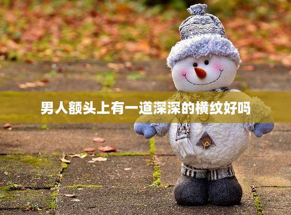 男人额头上有一道深深的横纹好吗