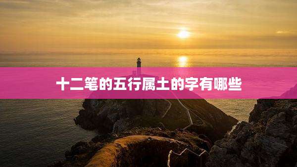 十二笔的五行属土的字有哪些