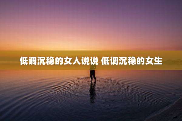 低调沉稳的女人说说 低调沉稳的女生