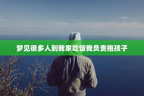 梦见很多人到我家吃饭我负责抱孩子