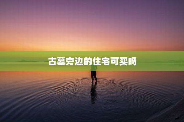 古墓旁边的住宅可买吗
