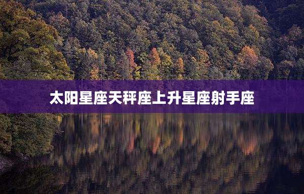 太阳星座天秤座上升星座射手座