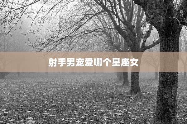 射手男宠爱哪个星座女