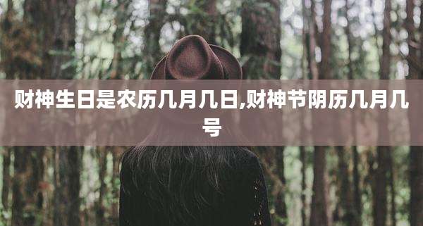 财神生日是农历几月几日,财神节阴历几月几号