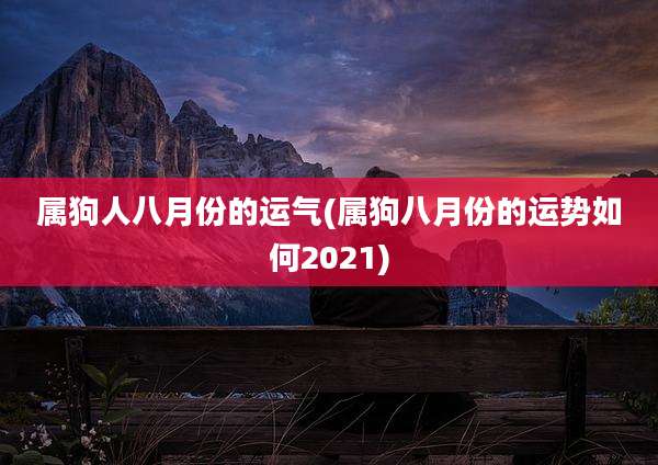属狗人八月份的运气(属狗八月份的运势如何2021)