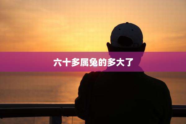 六十多属兔的多大了