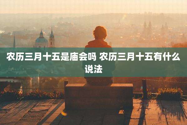 农历三月十五是庙会吗 农历三月十五有什么说法