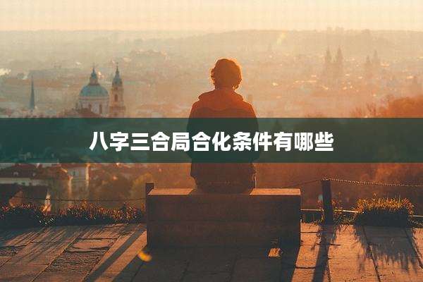 八字三合局合化条件有哪些