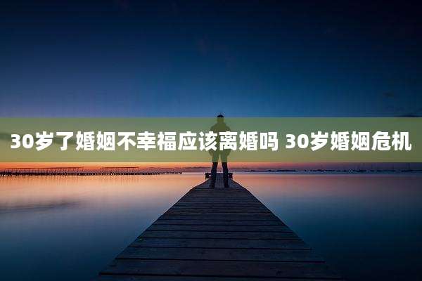 30岁了婚姻不幸福应该离婚吗 30岁婚姻危机