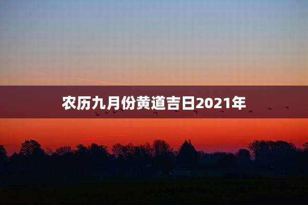 农历九月份黄道吉日2021年