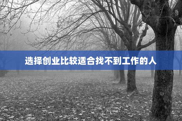 选择创业比较适合找不到工作的人