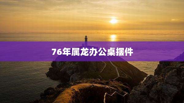 76年属龙办公桌摆件