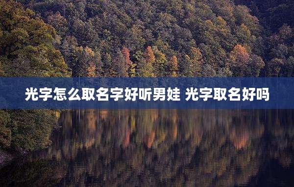 光字怎么取名字好听男娃 光字取名好吗