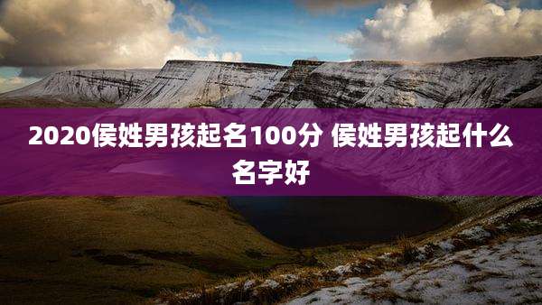 2020侯姓男孩起名100分 侯姓男孩起什么名字好