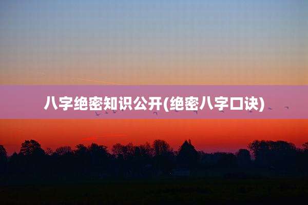 八字绝密知识公开(绝密八字口诀)