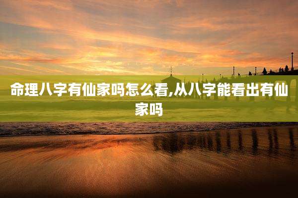 命理八字有仙家吗怎么看,从八字能看出有仙家吗