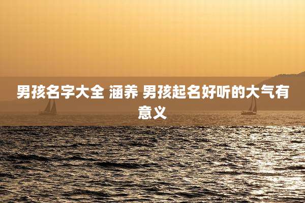 男孩名字大全 涵养 男孩起名好听的大气有意义