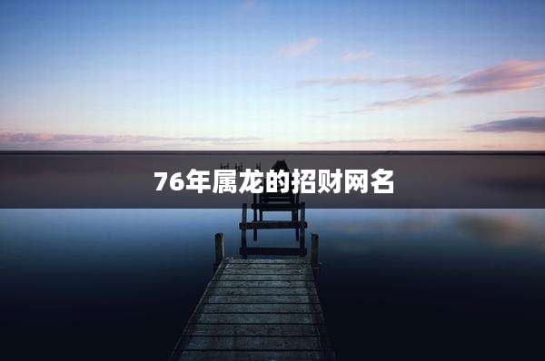 76年属龙的招财网名