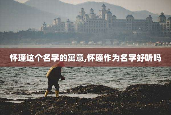 怀瑾这个名字的寓意,怀瑾作为名字好听吗