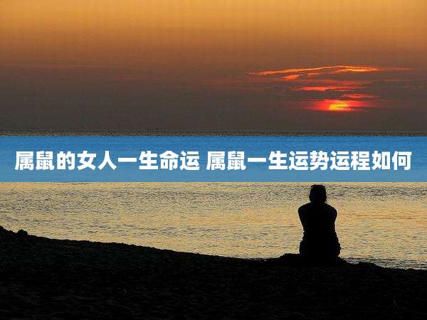 属鼠的女人一生命运 属鼠一生运势运程如何