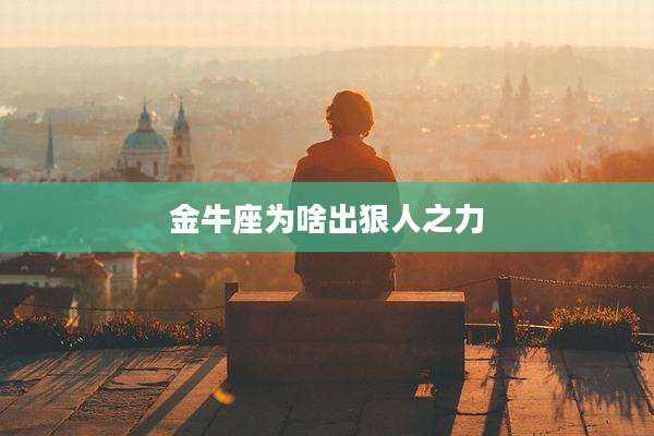金牛座为啥出狠人之力