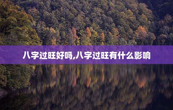 八字过旺好吗,八字过旺有什么影响