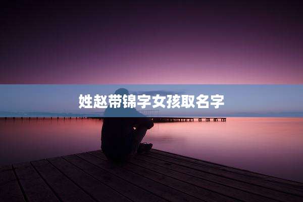 姓赵带锦字女孩取名字