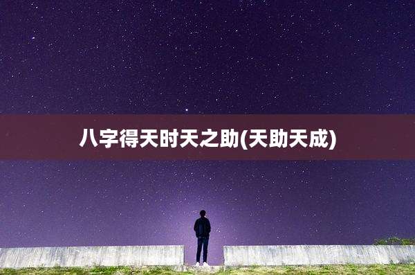 八字得天时天之助(天助天成)