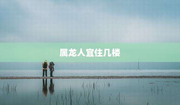 属龙人宜住几楼