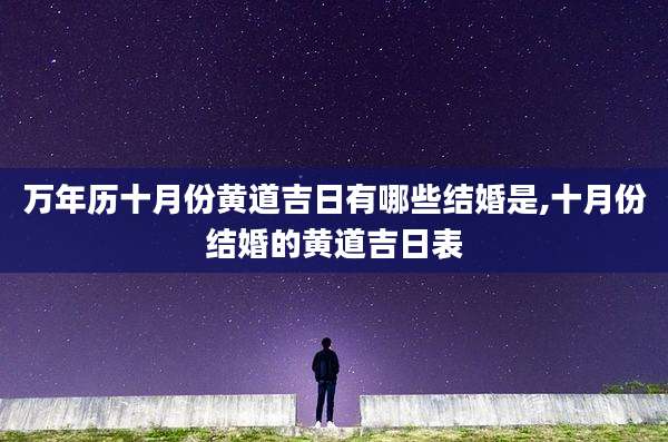 万年历十月份黄道吉日有哪些结婚是,十月份结婚的黄道吉日表