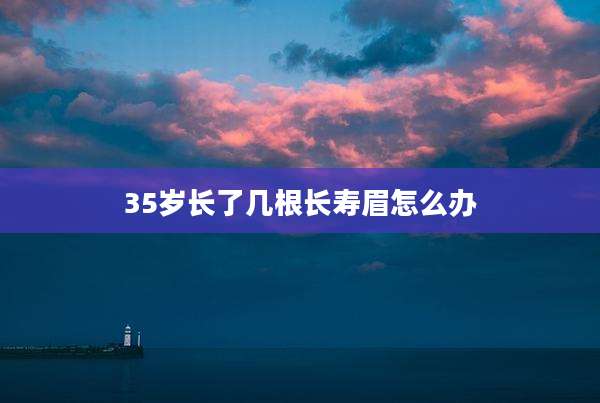 35岁长了几根长寿眉怎么办