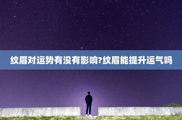 纹眉对运势有没有影响?纹眉能提升运气吗