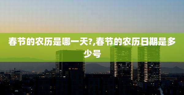 春节的农历是哪一天?,春节的农历日期是多少号