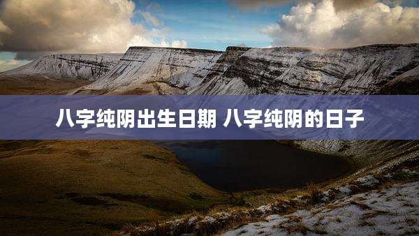 八字纯阴出生日期 八字纯阴的日子