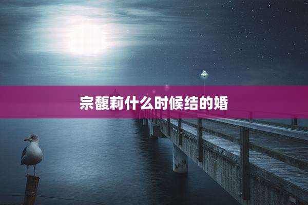 宗馥莉什么时候结的婚