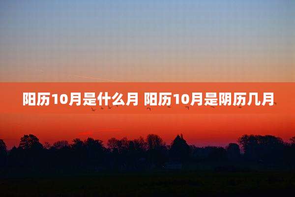 阳历10月是什么月 阳历10月是阴历几月