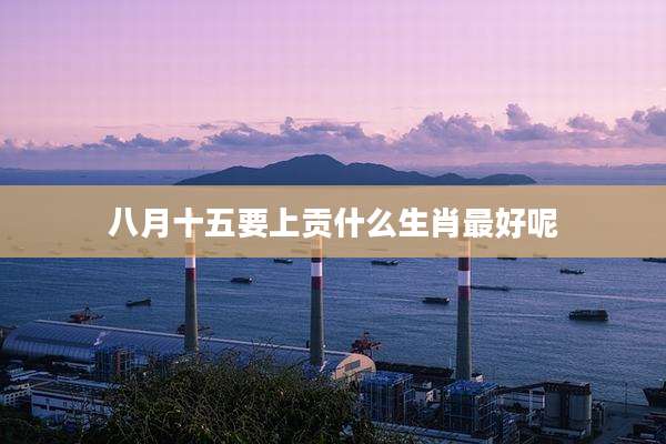 八月十五要上贡什么生肖最好呢