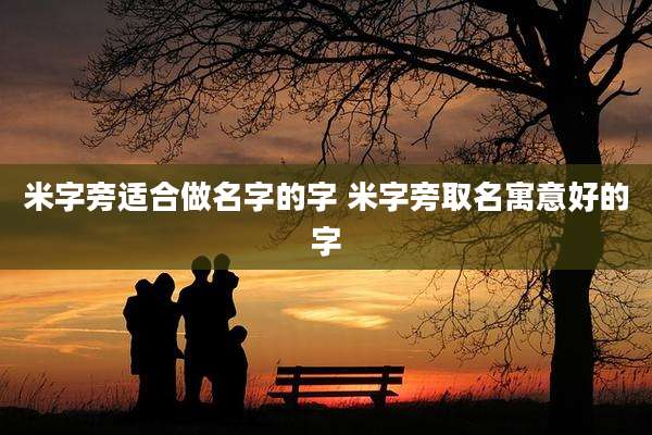 米字旁适合做名字的字 米字旁取名寓意好的字