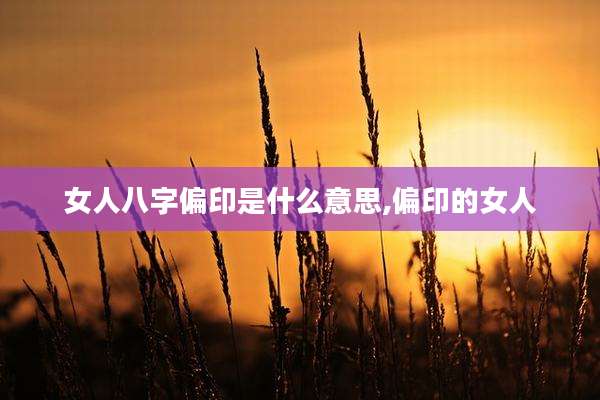 女人八字偏印是什么意思,偏印的女人