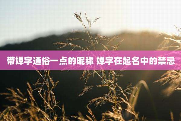 带婵字通俗一点的昵称 婵字在起名中的禁忌