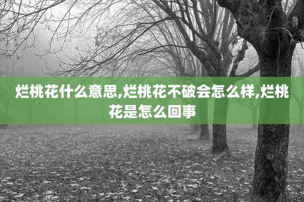 烂桃花什么意思,烂桃花不破会怎么样,烂桃花是怎么回事