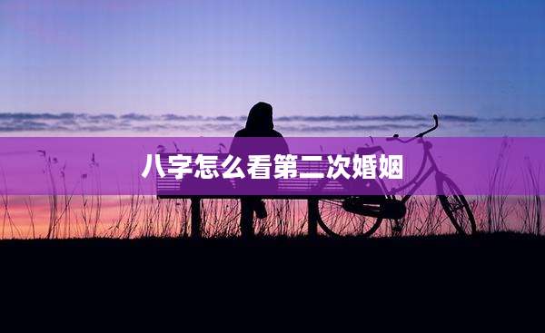 八字怎么看第二次婚姻