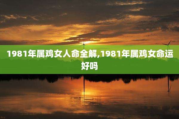 1981年属鸡女人命全解,1981年属鸡女命运好吗